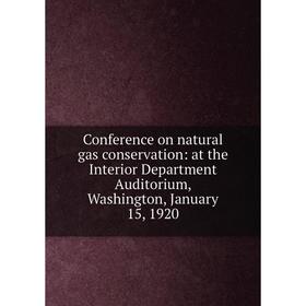 

Книга Conference on natural gas conservation: at the Interior Department Auditorium, Washington, January 15, 1920