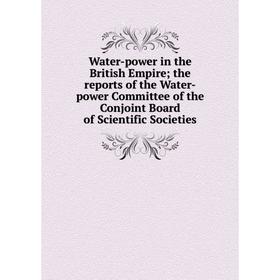 

Книга Water-power in the British Empire; the reports of the Water-power Committee of the Conjoint Board of Scientific Societies