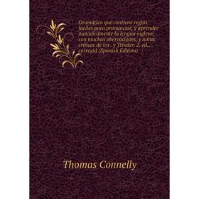 

Книга Gramática que contiene reglas faciles para pronunciar, y aprender metódicamente la lengua inglesa; con muchas obervaciones, y notas críticas de