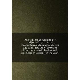

Книга Propositions concerning the subject of baptism and consociation of churches, collected and confirmed out of the word of God, by a synod of elder