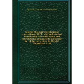 

Книга Journal Missouri Constitutional convention of 1875. with an historical introduction on constitutions and constitutional conventions in Missouri
