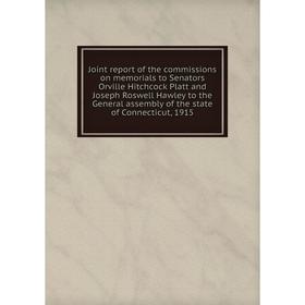 

Книга Joint report of the commissions on memorials to Senators Orville Hitchcock Platt and Joseph Roswell Hawley to the General assembly of the state