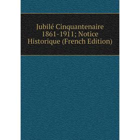 

Книга Jubilé Cinquantenaire 1861-1911; Notice Historique