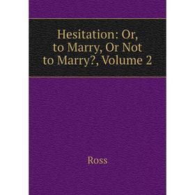 

Книга Hesitation: Or, to Marry, Or Not to Marry, Volume 2