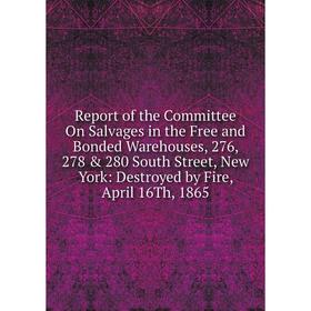 

Книга Report of the Committee On Salvages in the Free and Bonded Warehouses, 276, 278 280 South Street, New York: Destroyed by Fire, April 16Th, 186