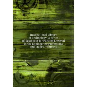 

Книга International Library of Technology: A Series of Textbooks for Persons Engaged in the Engineering Professions and Trades, Volume 6