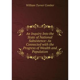 

Книга An Inquiry Into the State of National Subsistence: As Connected with the Progress of Wealth and Population