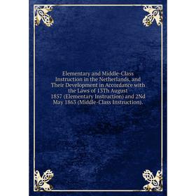 

Книга Elementary and Middle-Class Instruction in the Netherlands, and Their Development in Accordance with the Laws of 13Th August 1857 (Elementary In