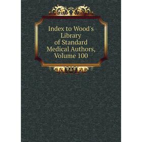 

Книга Index to Wood's Library of Standard Medical Authors, Volume 100