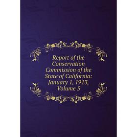 

Книга Report of the Conservation Commission of the State of California: January 1, 1913, Volume 5