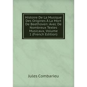

Книга Histoire De La Musique Des Origines À La Mort De Beethoven: Avec De Nombreux Textes Musicaux, Volume 1 (French Edition)