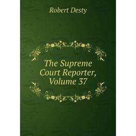

Книга The Supreme Court Reporter, Volume 37