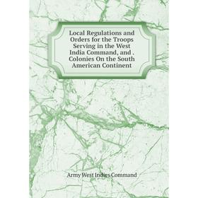 

Книга Local Regulations and Orders for the Troops Serving in the West India Command, and Colonies On the South American Continent