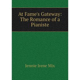 

Книга At Fame's Gateway: The Romance of a Pianiste