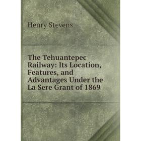 

Книга The Tehuantepec Railway: Its Location, Features, and Advantages Under the La Sere Grant of 1869