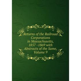 

Книга Returns of the Railroad Corporations in Massachusetts, 1857 -1869 with Abstracts of the Same, Volume 9