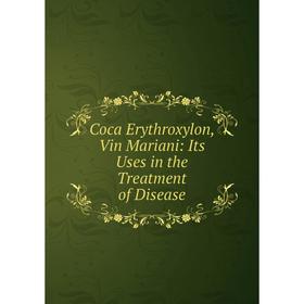 

Книга Coca Erythroxylon, Vin Mariani: Its Uses in the Treatment of Disease
