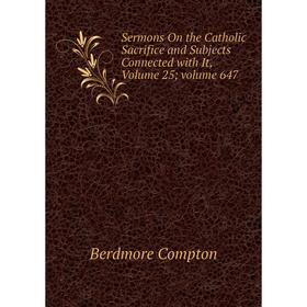 

Книга Sermons On the Catholic Sacrifice and Subjects Connected with It, Volume 25; volume 647