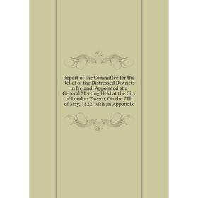 

Книга Report of the Committee for the Relief of the Distressed Districts in Ireland