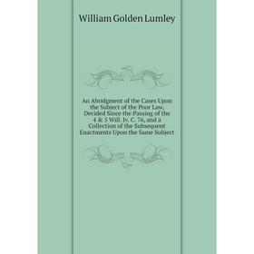 

Книга An Abridgment of the Cases Upon the Subject of the Poor Law, Decided Since the Passing of the 4 & 5 Will