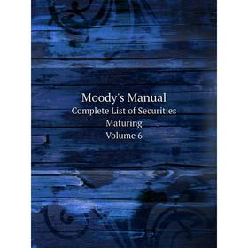 

Книга Moody's ManualComplete List of Securities Maturing Volume 6