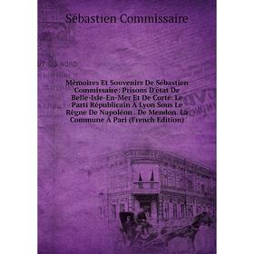 

Книга Mémoires Et Souvenirs De Sébastien Commissaire: Prisons D'état De Belle-Isle-En-Mer Et De Corté Le Parti Républicain À Lyon Sous Le Règne De Nap