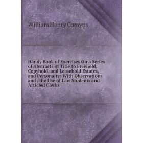 

Книга Handy Book of Exercises On a Series of Abstracts of Title to Freehold, Copyhold, and Leasehold Estates, and Personalty
