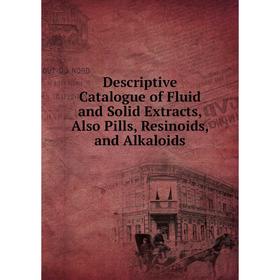 

Книга Descriptive Catalogue of Fluid and Solid Extracts, Also Pills, Resinoids, and Alkaloids