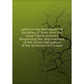 

Книга Letter to the Honorable the Secretary of State from the Canal Commissioners Respecting the Improvement of the Inland Navigation of the Dominion
