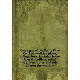 

Книга Catalogue of the Verity Plow Co., Ltd.: walking plows, riding plows & garden horse hoes & scufflers