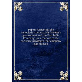 

Книга Papers respecting the negociation betwixt His Majesty 's government and the East India Company, for a renewal of the exclusive privileges that c