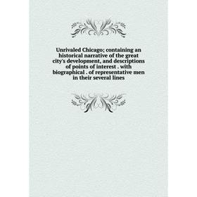 

Книга Unrivaled Chicago; containing an historical narrative of the great city's development, and descriptions of points of interest