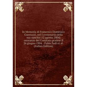 

Книга In Memoria di Francesco Domenico Guerrazzi, nel I centenario della sua nascita (12 agosto 1804) onoranze del Comitato pratese il 26 giugno 1904