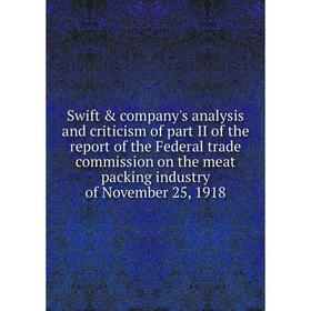 

Книга Swift company's analysis and criticism of part II of the report of the Federal trade commission on the meat packing industry of November 25, 1