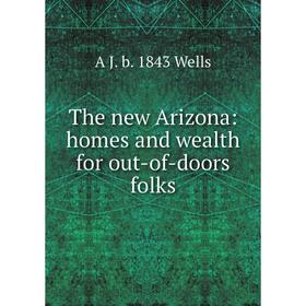 

Книга The new Arizona: homes and wealth for out-of-doors folks