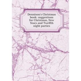 

Книга Dennison's Christmas book: suggestions for Christmas, New Years and Twelfth night parties