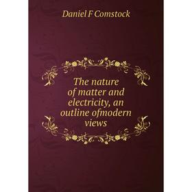 

Книга The nature of matter and electricity, an outline ofmodern views