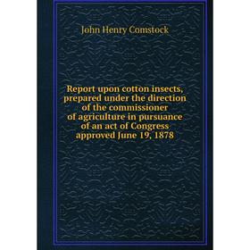 

Книга Report upon cotton insects, prepared under the direction of the commissioner of agriculture in pursuance of an act of Congress approved June 19,