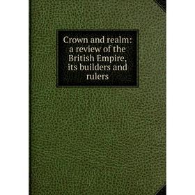 

Книга Crown and realm: a review of the British Empire, its builders and rulers