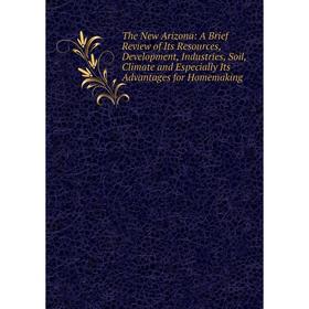 

Книга The New Arizona: A Brief Review of Its Resources, Development, Industries, Soil, Climate and Especially Its Advantages for Homemaking