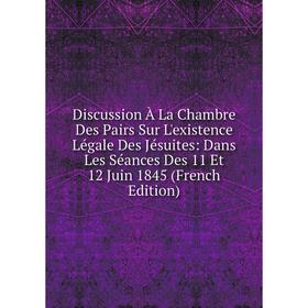 

Книга Discussion À La Chambre Des Pairs Sur L'existence Légale Des Jésuites: Dans Les Séances Des 11 Et 12 Juin 1845 (French Edition)