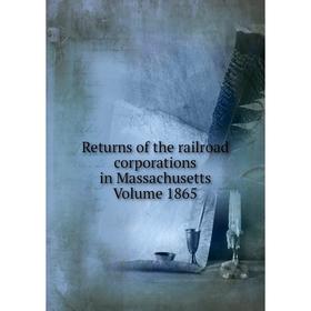

Книга Returns of the railroad corporations in Massachusetts Volume 1865