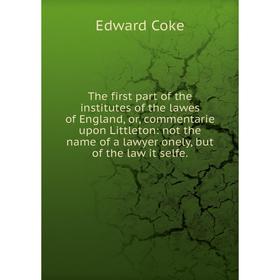 

Книга The first part of the institutes of the lawes of England, or, commentarie upon Littleton: not the name of a lawyer onely, but of the law it self