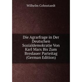 

Книга Die Agrarfrage in Der Deutschen Sozialdemokratie Von Karl Marx Bis Zum Breslauer Parteitag (German Edition)
