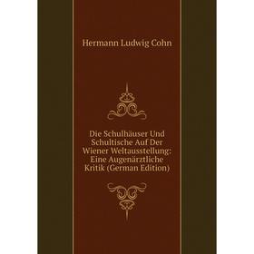 

Книга Die Schulhäuser Und Schultische Auf Der Wiener Weltausstellung: Eine Augenärztliche Kritik (German Edition)