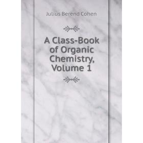 

Книга A Class-Book of Organic Chemistry, Volume 1
