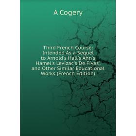 

Книга Third French Course: Intended As a Sequel to Arnold's Hall's Ahn's Hamel's Levizac's De Fivas', and Other Similar Educational Works (French Edit