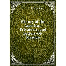 

Книга History of the American Privateers, and Letters-Of-Marque