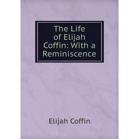 

Книга The Life of Elijah Coffin: With a Reminiscence