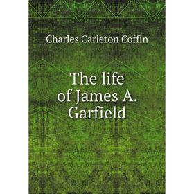 

Книга The life of James A. Garfield